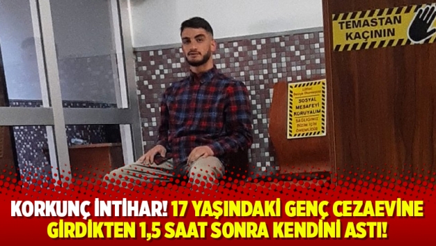 Korkunç intihar! 17 yaşındaki genç cezaevine girdikten 1,5 saat sonra kendini astı!