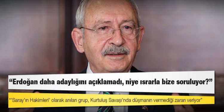 Kılıçdaroğlu: Belediye başkanlarımız görevlerinin başındalar, Erdoğan daha adaylığını açıklamadı, niye ısrarla bize soruluyor?