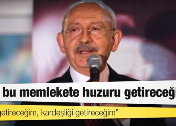 Kılıçdaroğlu: Ben bu memlekete huzuru getireceğim