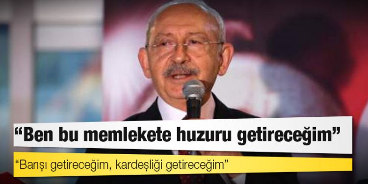 Kılıçdaroğlu: Ben bu memlekete huzuru getireceğim