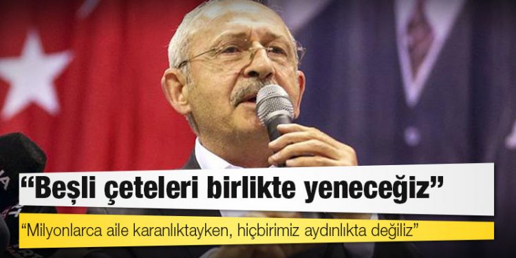 Kılıçdaroğlu: Beşli çeteleri birlikte yeneceğiz!