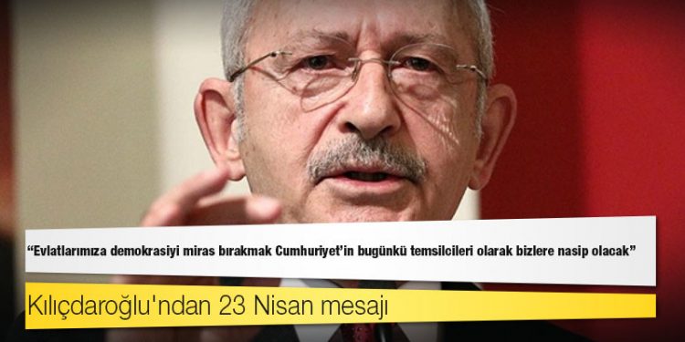 Kılıçdaroğlu'ndan 23 Nisan mesajı: Evlatlarımıza demokrasiyi miras bırakmak Cumhuriyet'in bugünkü temsilcileri olarak bizlere nasip olacak