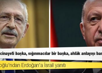 Kılıçdaroğlu'ndan Erdoğan'a İsrail yanıtı: Kaşıkçı cinayeti başka, sığınmacılar bir başka, ahlâk anlayışı bambaşka!