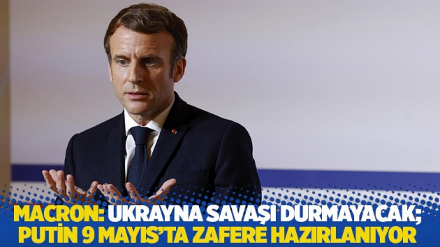 Macron: Ukrayna savaşı durmayacak, Putin 9 Mayıs'ta zafere hazırlanıyor