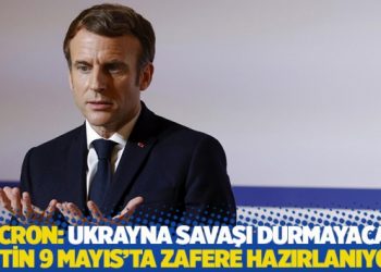 Macron: Ukrayna savaşı durmayacak, Putin 9 Mayıs'ta zafere hazırlanıyor