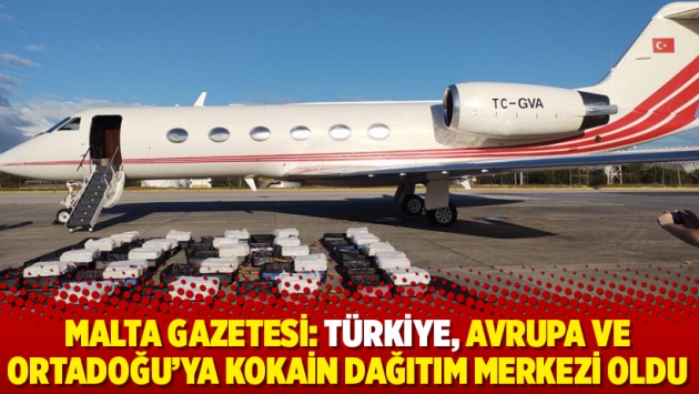 Malta Gazetesi: Türkiye, Avrupa ve Ortadoğu’ya kokain dağıtım merkezi oldu