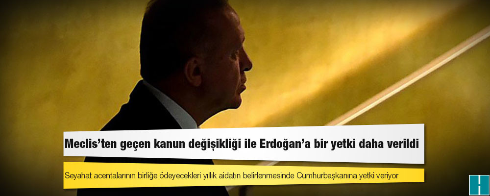 Meclis’ten geçen kanun değişikliği ile Erdoğan'a bir yetki daha verildi