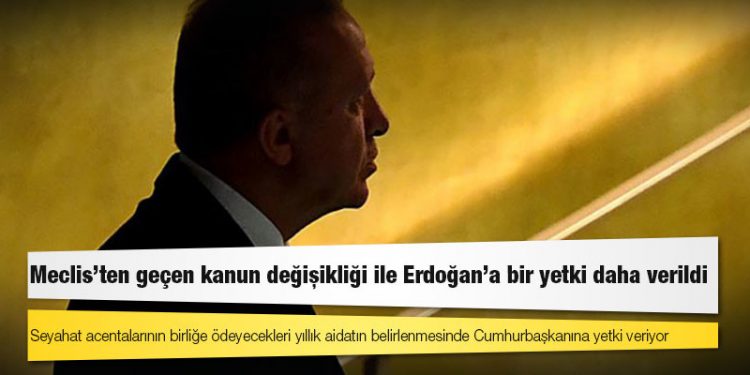 Meclis’ten geçen kanun değişikliği ile Erdoğan'a bir yetki daha verildi