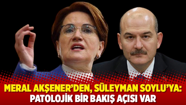 Meral Akşener’den, Süleyman Soylu’ya: Patolojik bir bakış açısı var