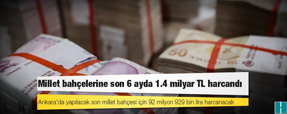 Millet bahçelerine son 6 ayda 1.4 milyar TL harcandı