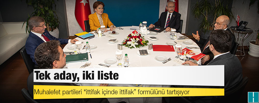 Muhalefet partileri “ittifak içinde ittifak” formülünü tartışıyor: Tek aday, iki liste