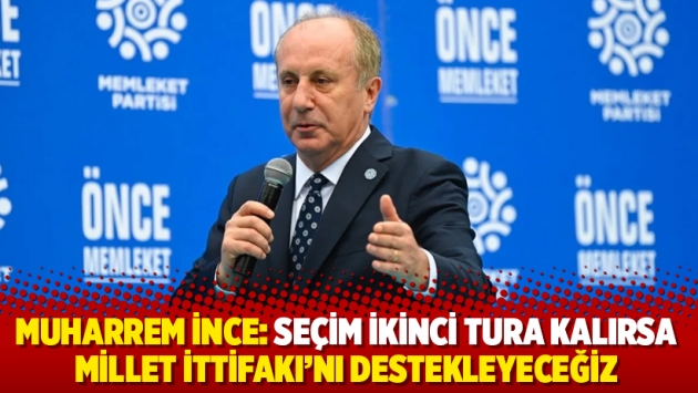 Muharrem İnce: Seçim ikinci tura kalırsa Millet İttifakı’nı destekleyeceğiz