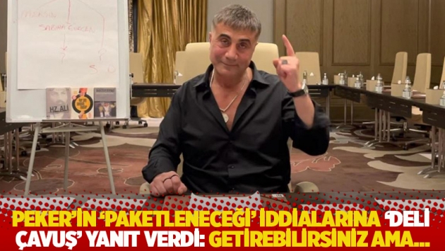 Peker'in 'paketleneceği' iddialarına 'Deli Çavuş' yanıt verdi: Getirebilirsiniz ama...