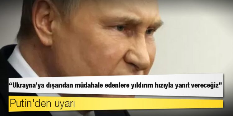 Putin'den uyarı: Ukrayna'ya dışarıdan müdahale edenlere yıldırım hızıyla yanıt vereceğiz