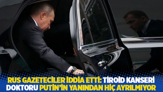 Rus gazeteciler iddia etti: Tiroid kanseri doktoru Putin’in yanından hiç ayrılmıyor