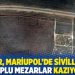 Ruslar, Mariupol&rsquo;de siviller i&ccedil;in toplu mezarlar kazıyor