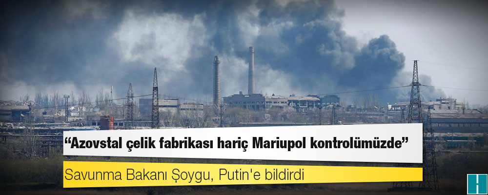 Rusya: Azovstal çelik fabrikası hariç Mariupol kontrolümüzde