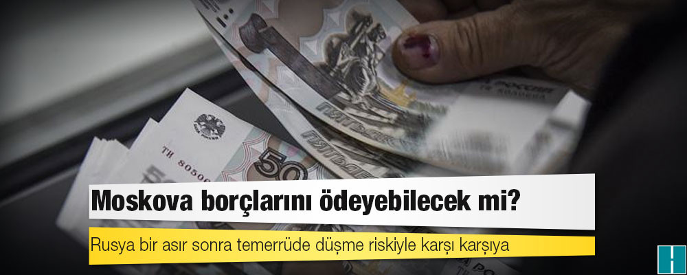 Rusya bir asır sonra temerrüde düşme riskiyle karşı karşıya: Moskova borçlarını ödeyebilecek mi?