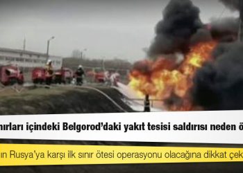Rusya sınırları içindeki Belgorod’daki yakıt tesisi saldırısı neden önemli?