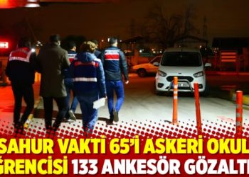 Sahur vakti 65&rsquo;i askeri okul &ouml;ğrencisi 133 ankes&ouml;r g&ouml;zaltısı