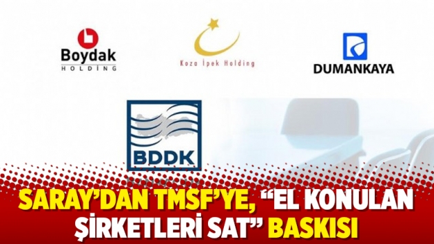 Saray’dan TMSF’ye, “el konulan şirketleri sat” baskısı