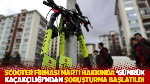 Scooter firması Martı hakkında ‘gümrük kaçakçılığı’ndan soruşturma başlatıldı