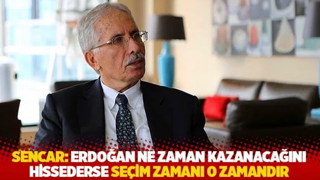 Sencar: Erdoğan ne zaman kazanacağını hissederse seçim zamanı o zamandır