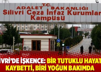 Silivri&rsquo;de işkence: Bir tutuklu hayatını kaybetti, biri yoğun bakımda