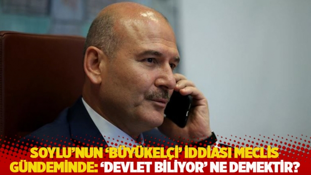 Soylu'nun 'büyükelçi' iddiası Meclis gündeminde: ‘Devlet biliyor’ ne demektir?