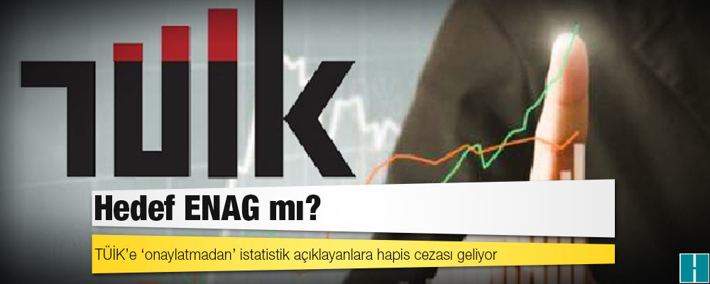 TÜİK’e ‘onaylatmadan’ istatistik açıklayanlara hapis cezası geliyor: Hedef ENAG mı?