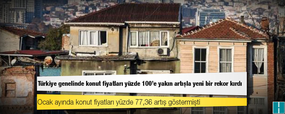 Türkiye genelinde konut fiyatları yüzde 100'e yakın artışla yeni bir rekor kırdı