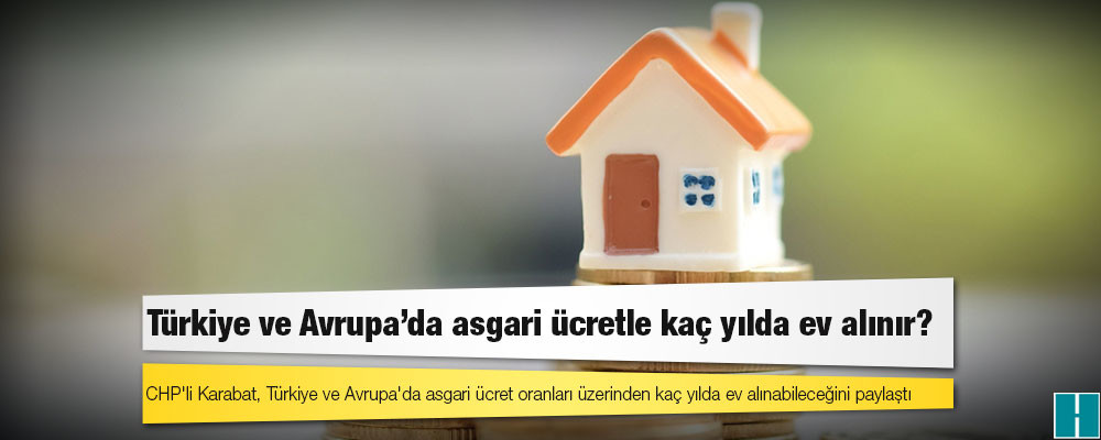 Türkiye ve Avrupa'da kaç asgari ücretle ev alınır?