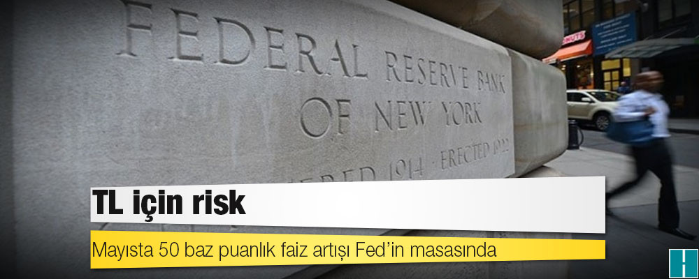 TL için risk: Mayısta 50 baz puanlık faiz artışı Fed’in masasında