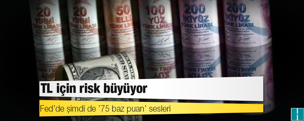 TL için risk büyüyor: Fed’de şimdi de ’75 baz puan’ sesleri