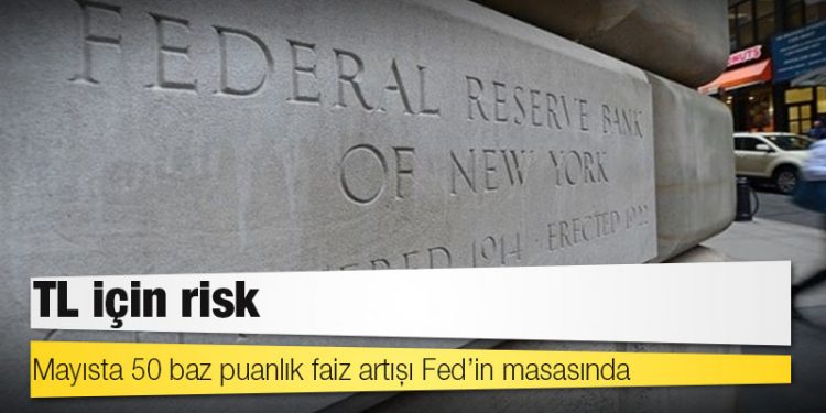 TL için risk: Mayısta 50 baz puanlık faiz artışı Fed’in masasında