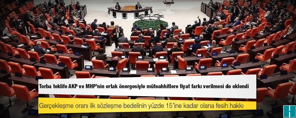 Torba teklife AKP ve MHP'nin ortak önergesiyle müteahhitlere fiyat farkı verilmesi de eklendi