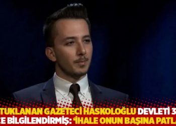 Tutuklanan gazeteci Haskoloğlu devleti 3 ay &ouml;nce bilgilendirmiş: İhale onun başına patladı