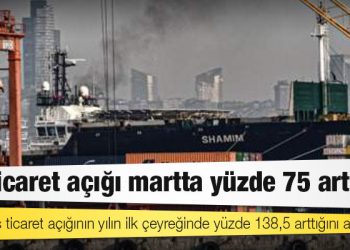 TÜİK, dış ticaret açığının yılın ilk çeyreğinde yüzde 138,5 arttığını açıkladı