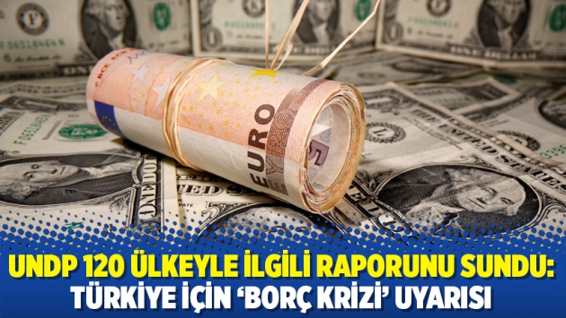 UNDP 120 ülkeyle ilgili raporunu sundu: Türkiye için 'Borç Krizi' uyarısı