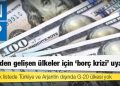 UNDP'den gelişen ülkeler için "borç krizi" uyarısı: 72 ülkelik listede Türkiye ve Arjantin dışında G-20 ülkesi yok