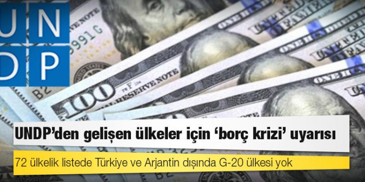 UNDP'den gelişen ülkeler için "borç krizi" uyarısı: 72 ülkelik listede Türkiye ve Arjantin dışında G-20 ülkesi yok