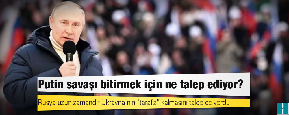 Ukrayna savaşı: Putin savaşı bitirmek için ne talep ediyor?