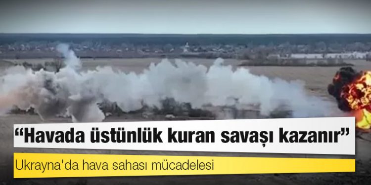 Ukrayna'da hava sahası mücadelesi: 'Havada üstünlük kuran savaşı kazanır'