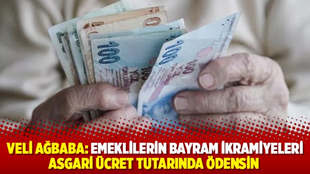 Veli Ağbaba: Emeklilerin bayram ikramiyeleri asgari ücret tutarında ödensin