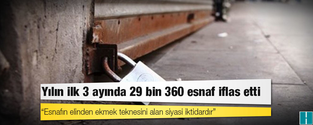 Yılın ilk 3 ayında 29 bin 360 esnaf iflas etti