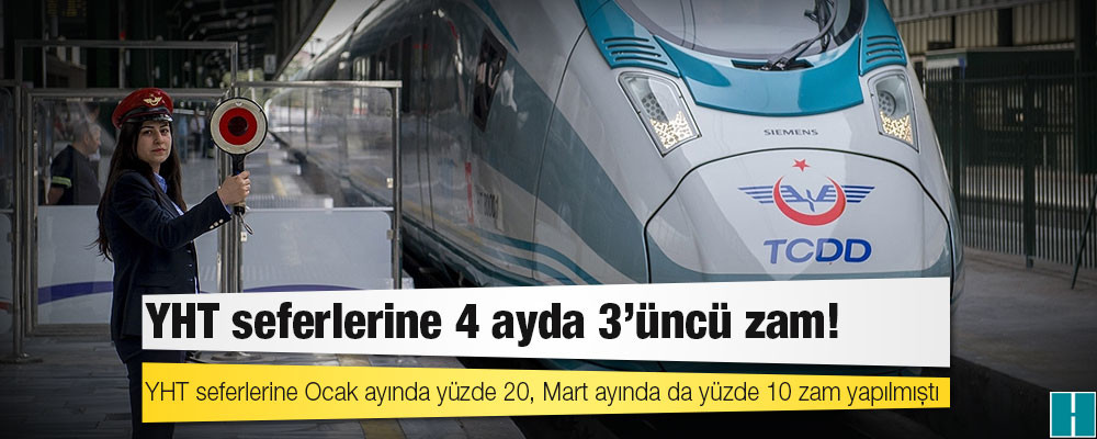 YHT seferlerine 4 ayda 3'üncü zam!