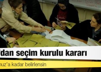 YSK’dan seçim kurulu kararı: 6 Temmuz’a kadar belirlensin