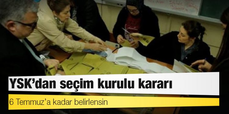 YSK’dan seçim kurulu kararı: 6 Temmuz’a kadar belirlensin