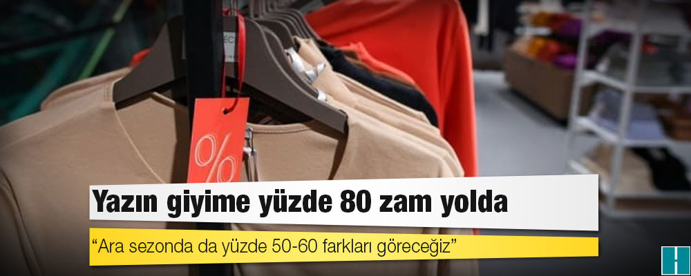 Yazın giyime yüzde 80 zam yolda