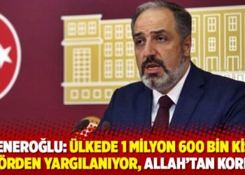 Yeneroğlu: &Uuml;lkede 1 milyon 600 bin kişi ter&ouml;rden yargılanıyor, Allah&rsquo;tan korkun